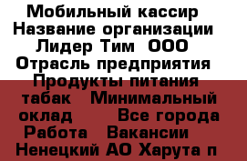 Мобильный кассир › Название организации ­ Лидер Тим, ООО › Отрасль предприятия ­ Продукты питания, табак › Минимальный оклад ­ 1 - Все города Работа » Вакансии   . Ненецкий АО,Харута п.